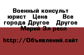 Военный консульт юрист › Цена ­ 1 - Все города Другое » Другое   . Марий Эл респ.